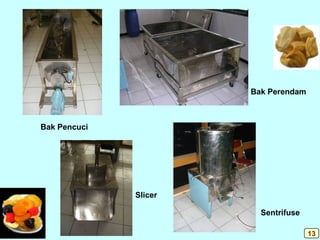 Bak Pencuci
Bak Perendam
Slicer
Sentrifuse
13
 