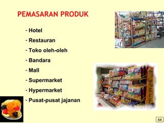 PEMASARAN PRODUK
- Hotel
- Restauran
- Toko oleh-oleh
- Bandara
- Mall
- Supermarket
- Hypermarket
- Pusat-pusat jajanan
44
 