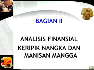 BAGIAN II
ANALISIS FINANSIAL
KERIPIK NANGKA DAN
MANISAN MANGGA
45
 