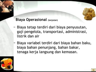 − Biaya tetap terdiri dari biaya penyusutan,
gaji pengelola, transportasi, administrasi,
listrik dan air
− Biaya variabel terdiri dari biaya bahan baku,
biaya bahan penunjang, bahan bakar,
tenaga kerja langsung dan kemasan.
Biaya Operasional (lanjutan)
50
 