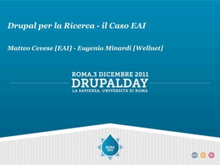 Drupal per la Ricerca - il Caso EAI

Matteo Cevese [EAI] - Eugenio Minardi [Wellnet]
 