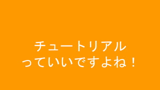 チュートリアル
っていいですよね！
 