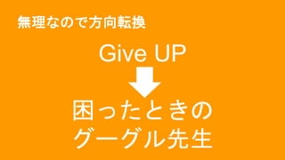 無理なので方向転換
Give UP
困ったときの
グーグル先生
 