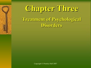 Copyright © Prentice Hall 2007
Chapter ThreeChapter Three
Treatment of PsychologicalTreatment of Psychological
DisordersDisorders
 