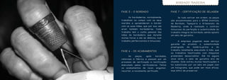 BORDADO MADEIRA


FA S E 5 - O B O R DA D O                        FA S E 7 - C E RT I F I C A Ç Ã O D E S E L A G E M

	      As bordadeiras, normalmente,              	      Se tudo estiver em ordem, as peças
trabalham no campo com os seus                   são encaminhadas para o IBTAM (Instituto
maridos e apreenderam a bordar                   de Bordado, Tapeçaria e Artesanato da
com as suas mães, que por sua vez                Madeira),    onde      é    realizado     o     controlo
eram   também     bordadeiras.       Cada        minucioso da perfeição e autenticidade do
trabalho tem o cunho pessoal das                 trabalho integral do bordado, sendo aposto
mãos   da   bordadeira     que    durante        um selo de garantia.
muitas horas a ele se dedicou, num
trabalho perfeccionista e minucioso.             	      A    empresa        pagando    esse      serviço
                                                 garante      ao   produto       a     autenticidade
                                                 prestigiada       da       matéria-prima         e   do
                                                 trabalho totalmente executado à mão, que
FA S E 6 - O S A C A B A M E N TO S
                                                 os   trabalhos    falsificados       com      máquinas
	      As    peças,        após      bordadas,   pretendem     desacreditar.         Até    há    alguns
retornam à fábrica e passam por um               anos atrás, o selo de garantia era de
processo de verificação e rectificação           chumbo. Este sofreu muitas falsificações e
executado    pelas    verificadoras.    Feitos   foi substituído por um selo em papel com
os   acabamentos      de    lavar,   engomar,    um holograma, que p ode ser mais eficaz,
recortar, e novamente verificado.                mas difícil de preservar.
 