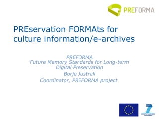 PREservation FORMAts for
culture information/e-archives
PREFORMA
Future Memory Standards for Long-term
Digital Preservation
Borje Justrell
Coordinator, PREFORMA project
 