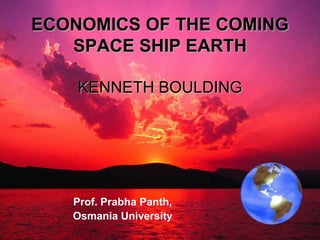 ECONOMICS OF THE COMING
SPACE SHIP EARTH
KENNETH BOULDING

Prof. Prabha Panth,
Osmania University

 