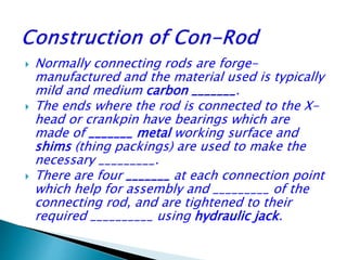 A connecting rod, also called a 'con rod',] is the part of a piston ...