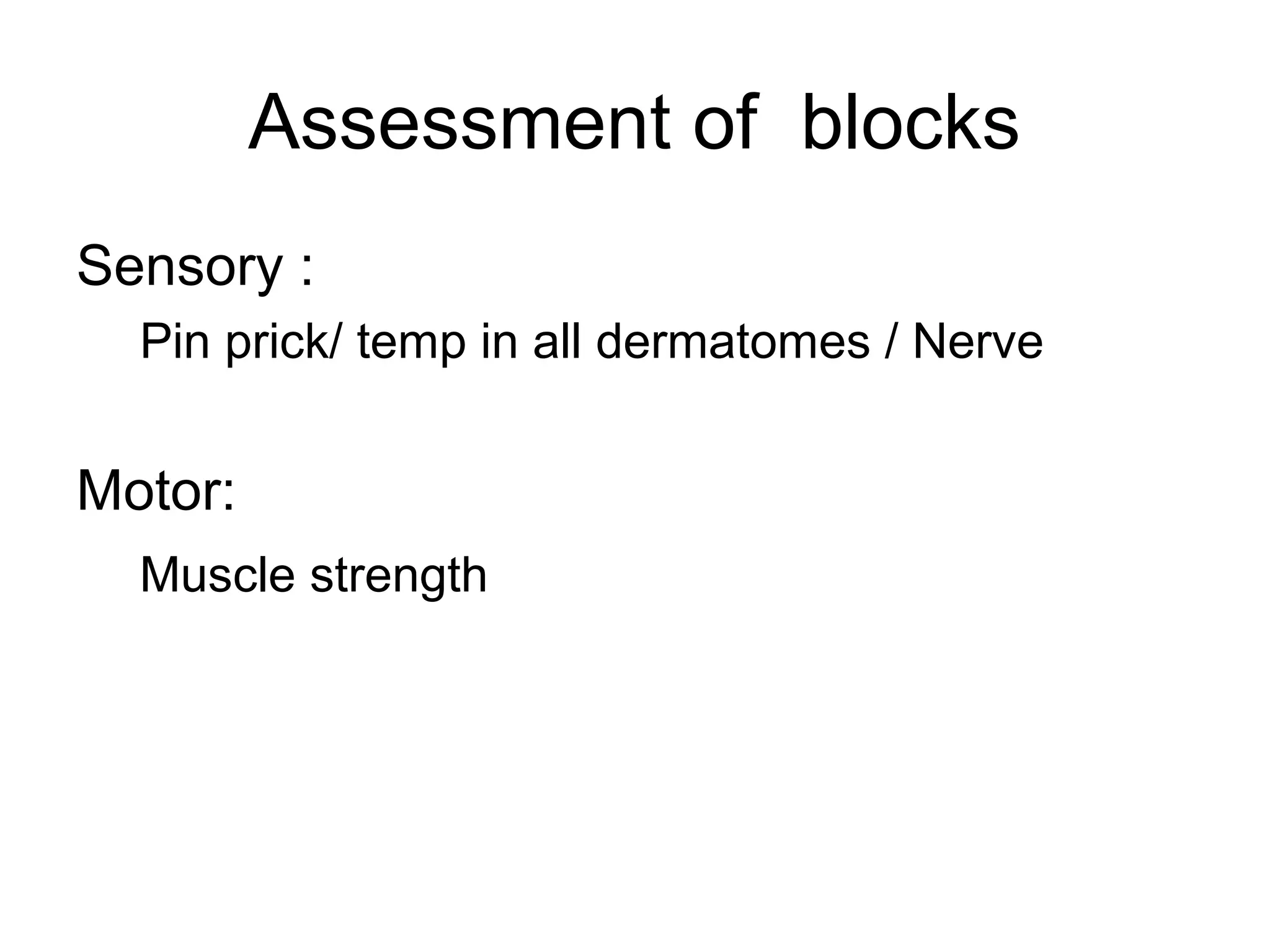 Assessment of blocks
Sensory :
Pin prick/ temp in all dermatomes / Nerve
Motor:
Muscle strength
 