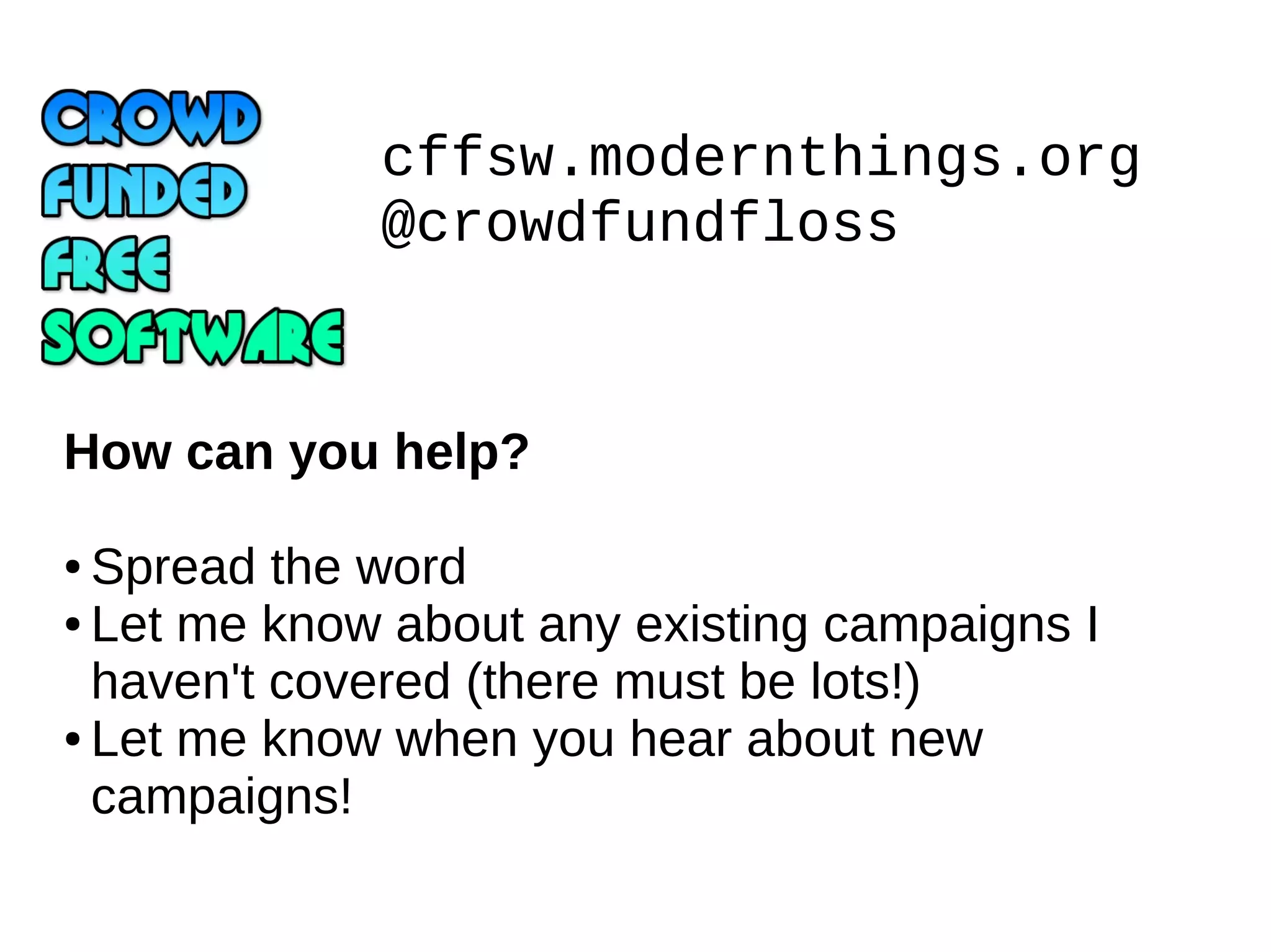 cffsw.modernthings.org
@crowdfundfloss
How can you help?
Spread the word
● Let me know about any existing campaigns I
haven't covered (there must be lots!)
● Let me know when you hear about new
campaigns!
●