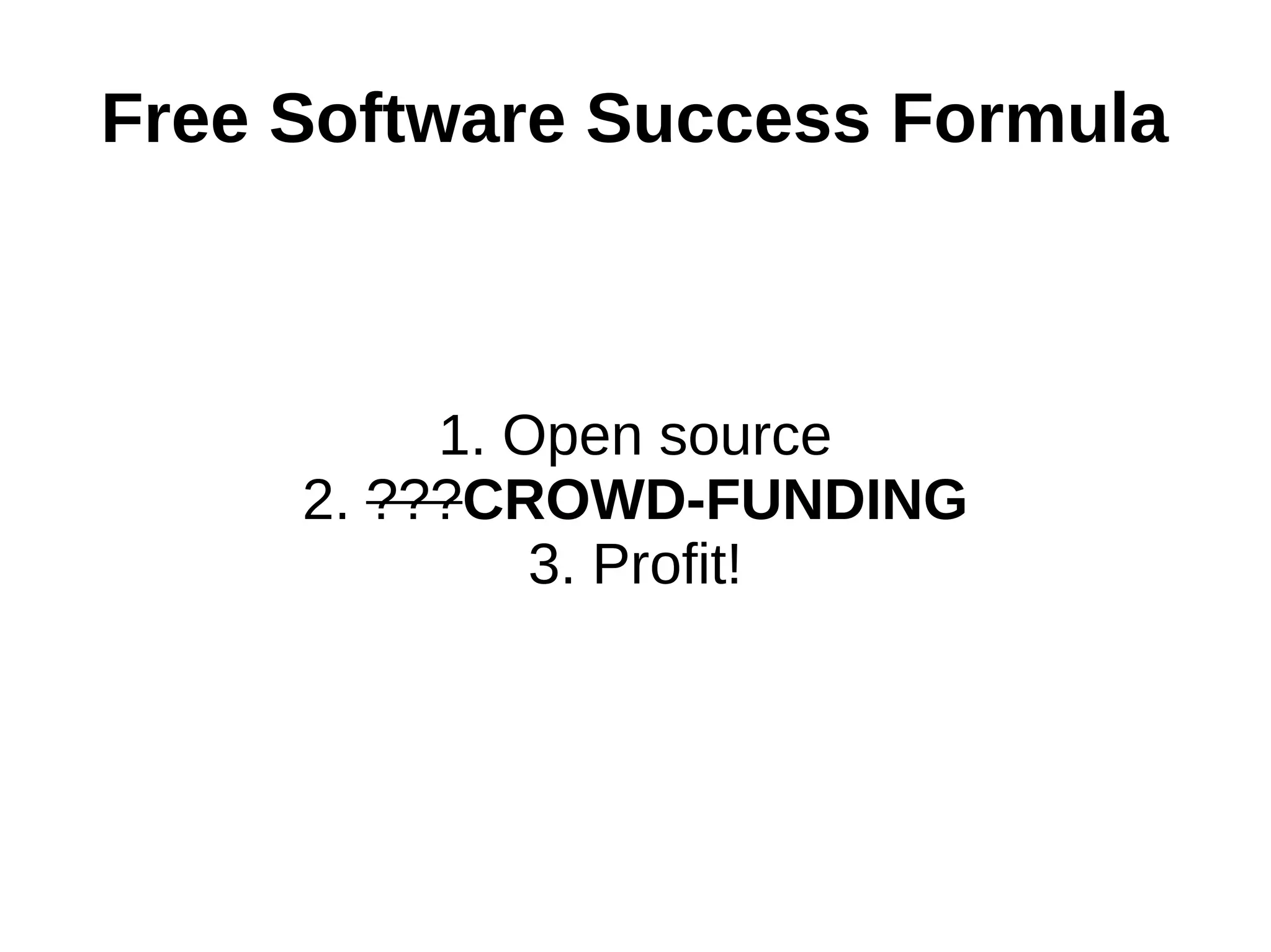 Free Software Success Formula
1. Open source
2. ???CROWD-FUNDING
3. Profit!