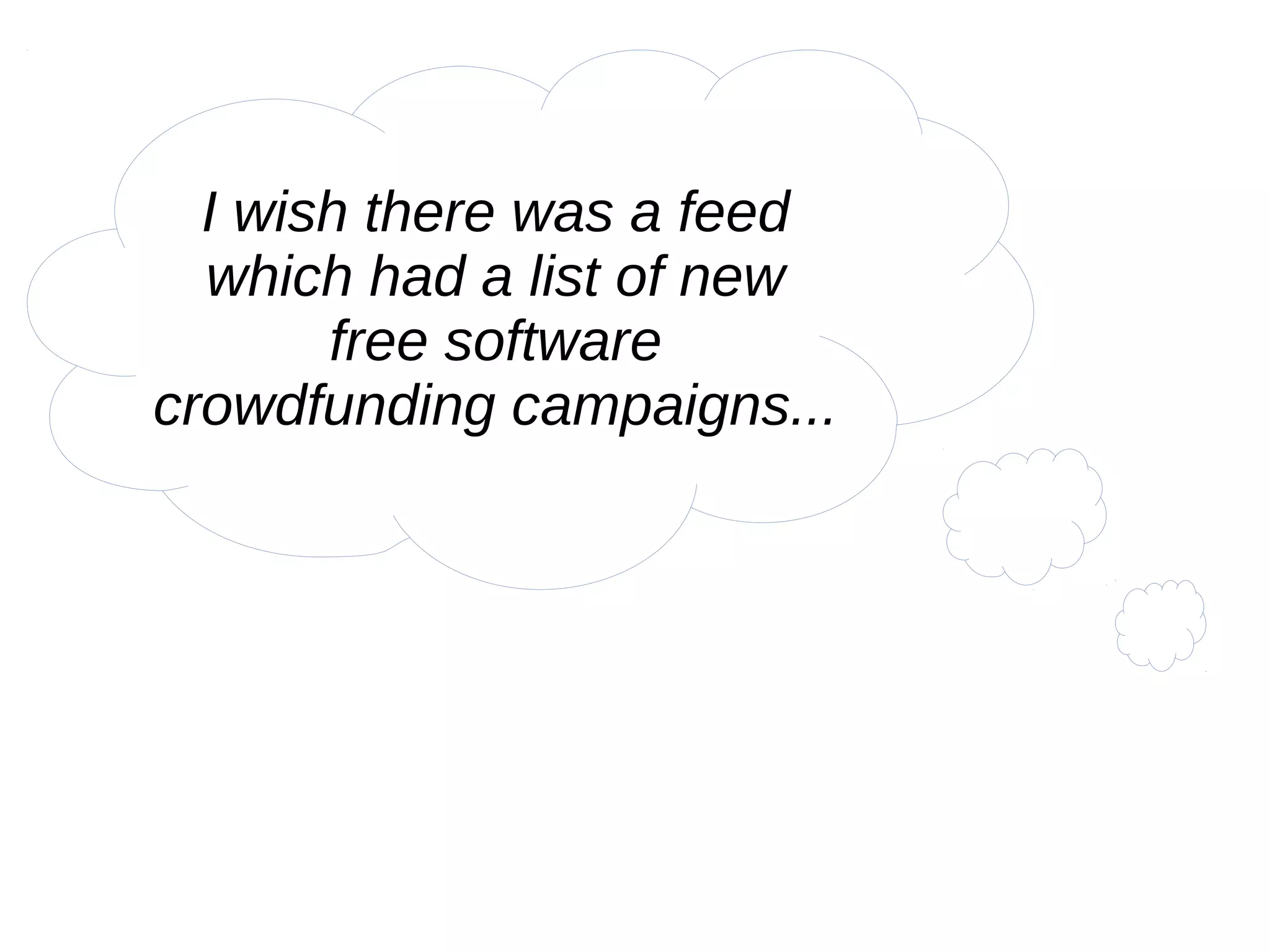I wish there was a feed
which had a list of new
free software
crowdfunding campaigns...
