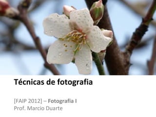 Técnicas de fotografia

[FAIP 2012] – Fotografia I
Prof. Marcio Duarte
 
