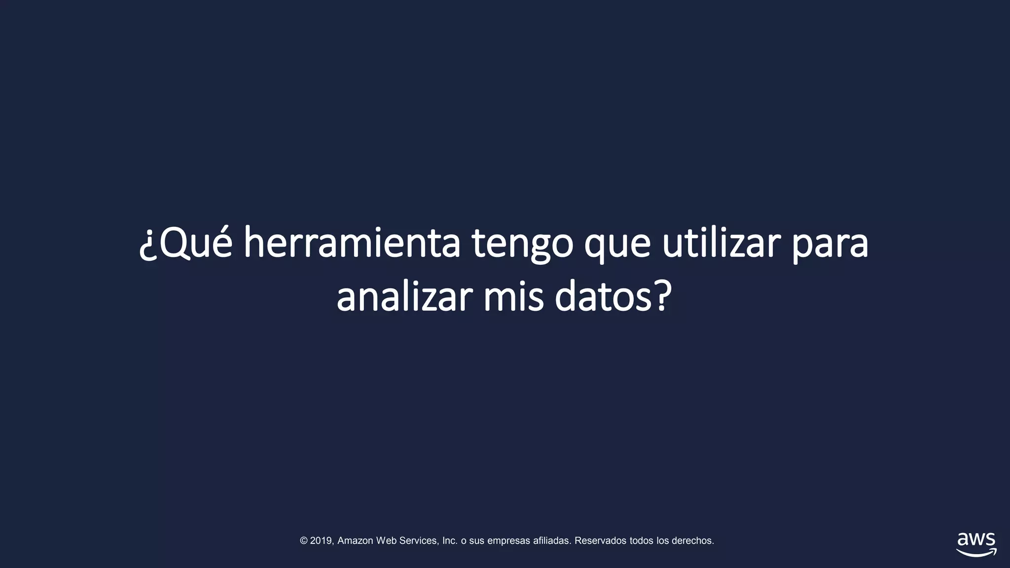 © 2019, Amazon Web Services, Inc. o sus empresas afiliadas. Reservados todos los derechos.
¿Qué herramienta tengo que utilizar para
analizar mis datos?
 