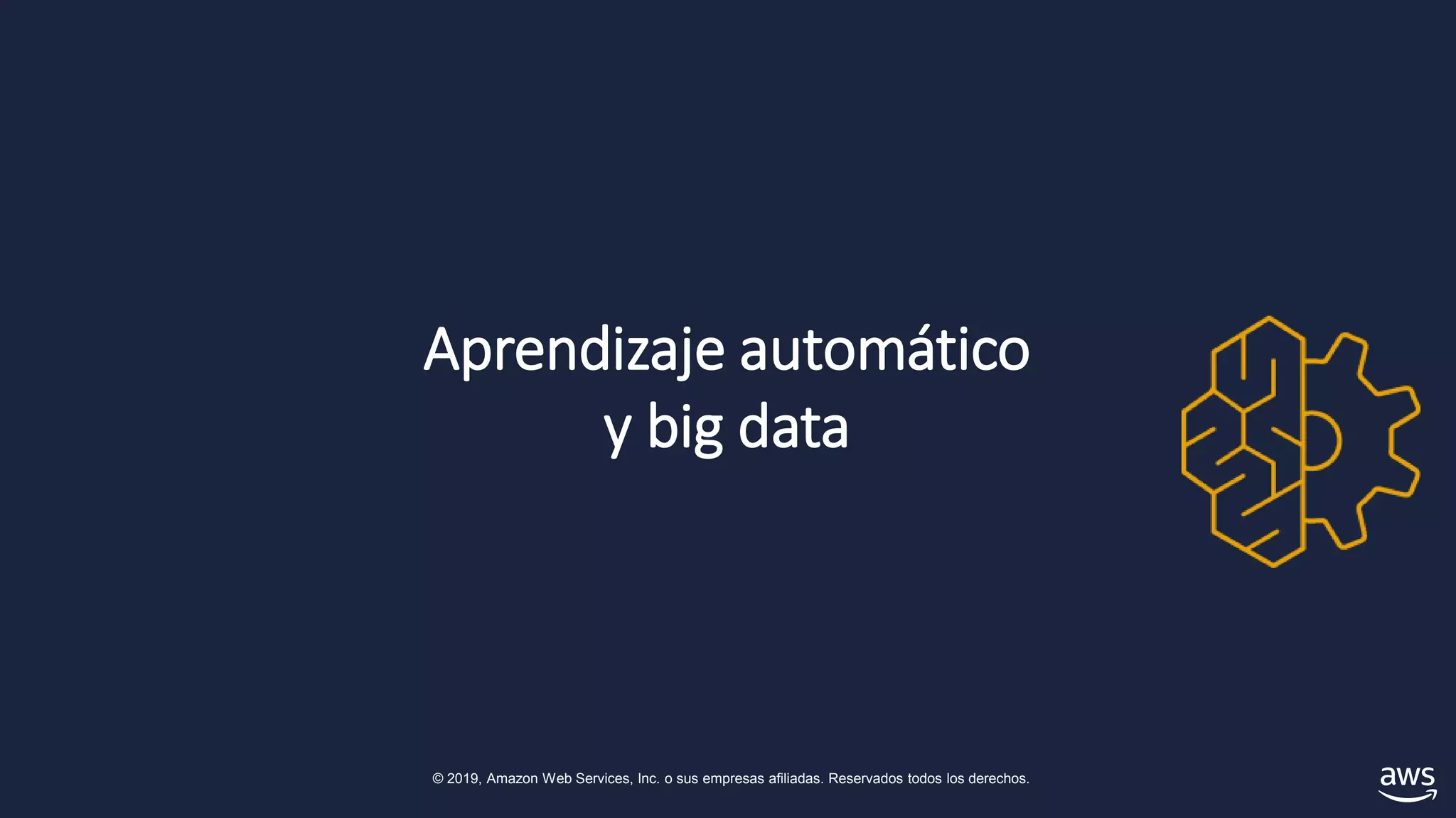 © 2019, Amazon Web Services, Inc. o sus empresas afiliadas. Reservados todos los derechos.
Aprendizaje automático
y big data
 