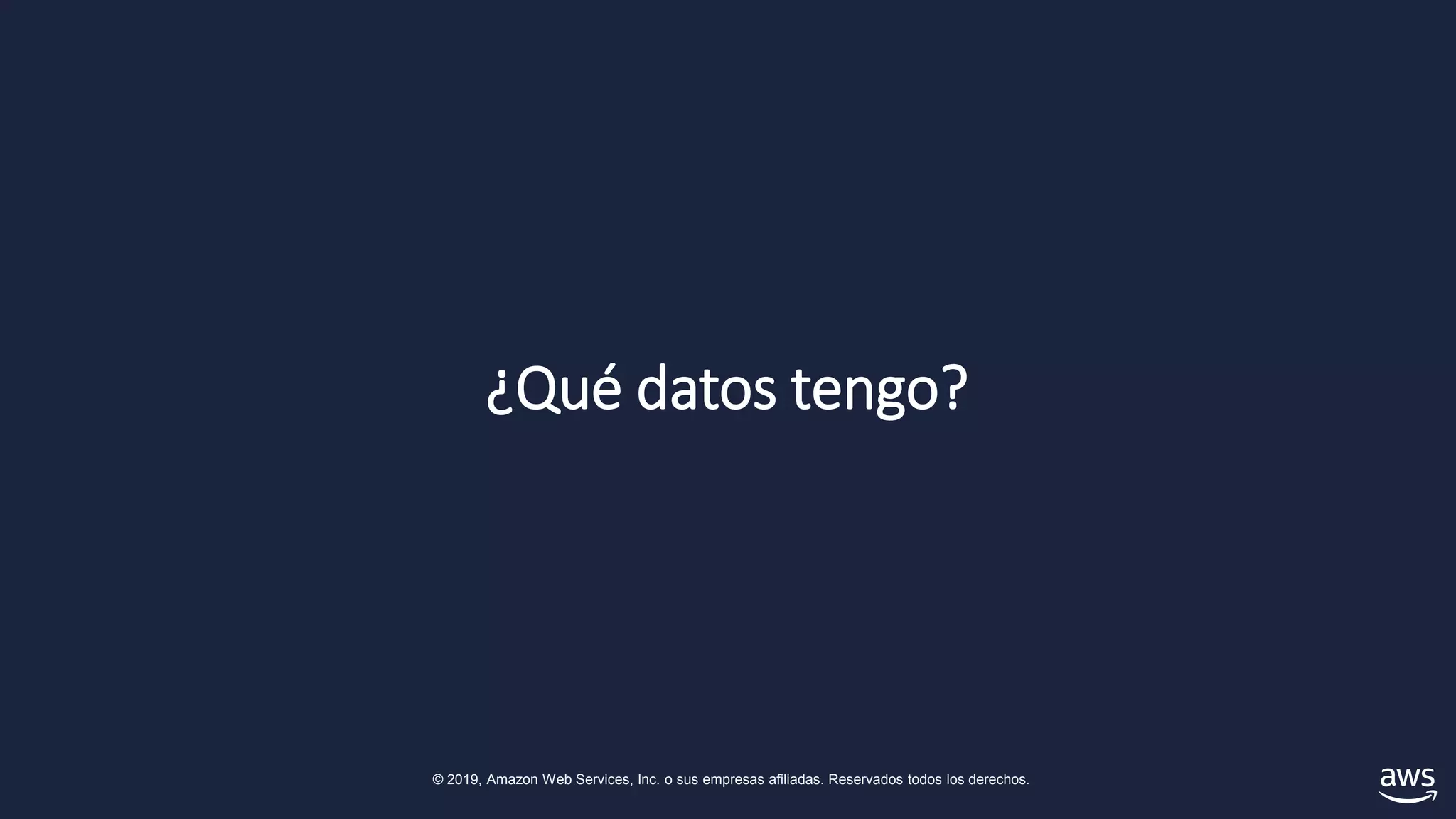 © 2019, Amazon Web Services, Inc. o sus empresas afiliadas. Reservados todos los derechos.
¿Qué datos tengo?
 