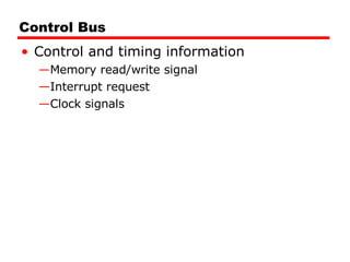Control Bus Control and timing information Memory read/write signal Interrupt request Clock signals 