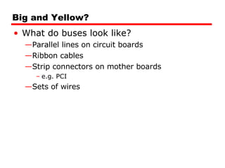 Big and Yellow? What do buses look like? Parallel lines on circuit boards Ribbon cables Strip connectors on mother boards e.g. PCI Sets of wires 