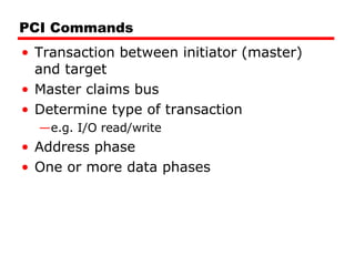 PCI Commands Transaction between initiator (master) and target Master claims bus Determine type of transaction e.g. I/O read/write Address phase One or more data phases 