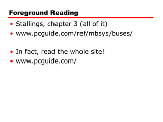 Foreground Reading Stallings, chapter 3 (all of it) www.pcguide.com/ref/mbsys/buses/ In fact, read the whole site! www.pcguide.com/ 