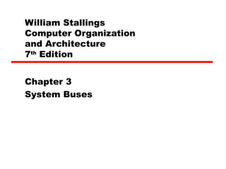William Stallings
Computer Organization
and Architecture
7th
Edition
Chapter 3
System Buses
 
