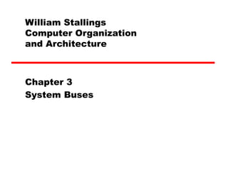 William Stallings
Computer Organization
and Architecture
Chapter 3
System Buses
 