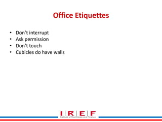Office Etiquettes
•
•
•
•

Don’t interrupt
Ask permission
Don’t touch
Cubicles do have walls

Trainings by Vidya Bhagwat

 