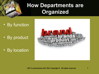 How Departments areHow Departments are
OrganizedOrganized
• By function
• By product
• By location
UNT in partnership with TEA, Copyright ©. All rights reserved 7
 