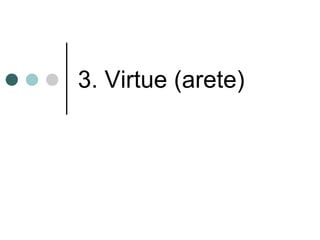 3. Virtue (arete)
 