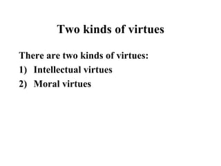 Two kinds of virtues
There are two kinds of virtues:
1) Intellectual virtues
2) Moral virtues
 