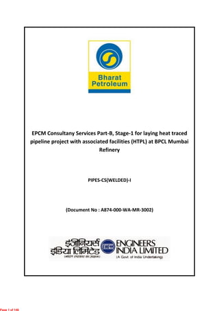 EPCM Consultany Services Part-B, Stage-1 for laying heat traced
pipeline project with associated facilities (HTPL) at BPCL Mumbai
Refinery
PIPES-CS(WELDED)-I
(Document No : A874-000-WA-MR-3002)
Page 1 of 146
 