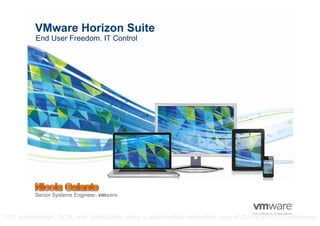 © 2009 VMware Inc. All rights reserved
Confidential
© 2011 VMware Inc. All rights reserved© 2012 VMware Inc. All rights reserved
VMware Horizon Suite
Senior Systems Engineer, vmware
End User Freedom. IT Control
PDF compression, OCR, web optimization using a watermarked evaluation copy of CVISION PDFCompressor
 