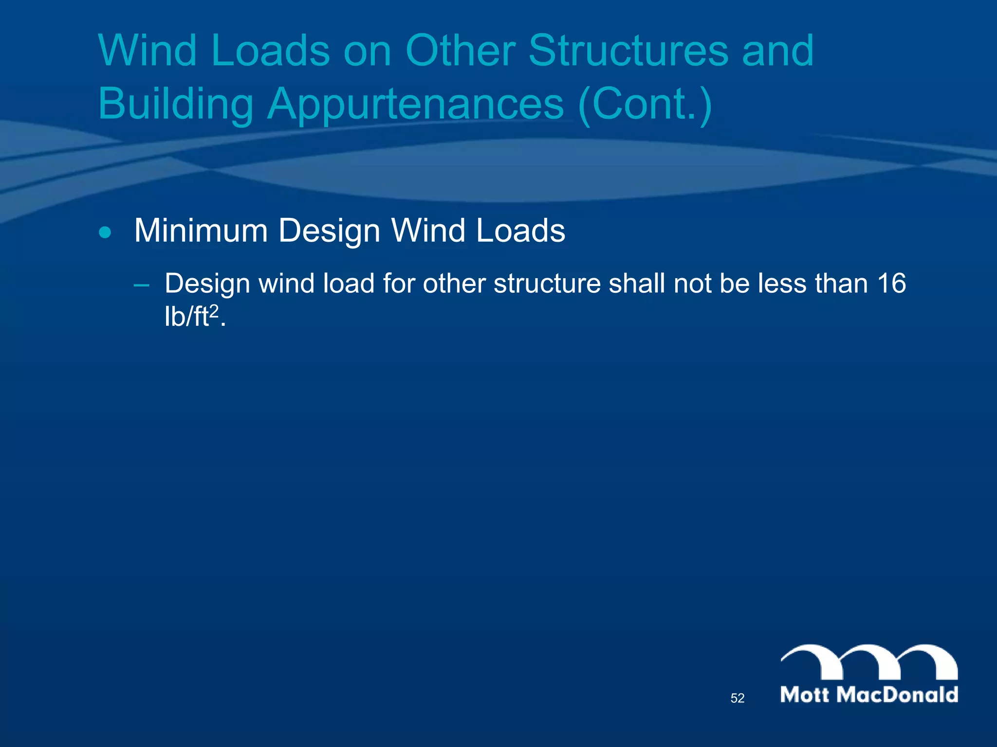  Minimum Design Wind Loads
– Design wind load for other structure shall not be less than 16
lb/ft2.
Wind Loads on Other Structures and
Building Appurtenances (Cont.)
52
 