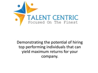 Demonstrating the potential of hiring
top performing individuals that can
yield maximum returns for your
company.
 