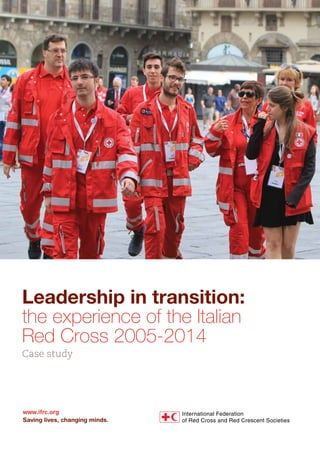 Leadership in transition:
the experience of the Italian
Red Cross 2005-2014
Case study
www.ifrc.org
Saving lives, changing minds.
 