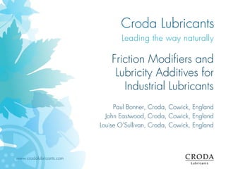 www.crodalubricants.com
Friction Modifiers and
Lubricity Additives for
Industrial Lubricants
Paul Bonner, Croda, Cowick, England
John Eastwood, Croda, Cowick, England
Louise O’Sullivan, Croda, Cowick, England
 