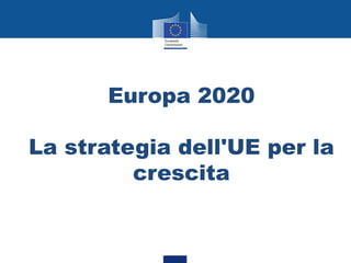 Europa 2020

La strategia dell'UE per la
         crescita
 