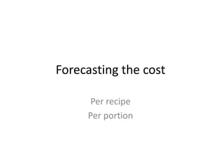Forecasting the cost
Per recipe
Per portion
 