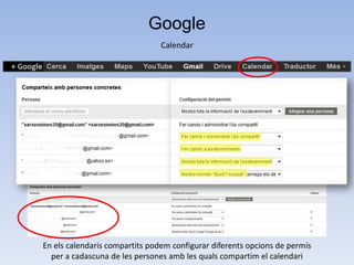 Google
                                Calendar




En els calendaris compartits podem configurar diferents opcions de permís
  per a cadascuna de les persones amb les quals compartim el calendari
 