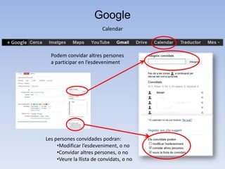 Google
                          Calendar



  Podem convidar altres persones
  a participar en l’esdeveniment




Les persones convidades podran:
     •Modificar l’esdeveniment, o no
     •Convidar altres persones, o no
     •Veure la llista de convidats, o no
 