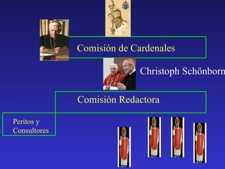 Comisión Redactora Comisión de Cardenales Peritos y Consultores Christoph Schönborn  