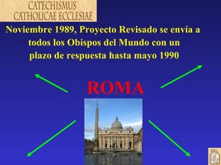 Noviembre 1989, Proyecto Revisado se envía a  todos los Obispos del Mundo con un plazo de respuesta hasta mayo 1990 ROMA 