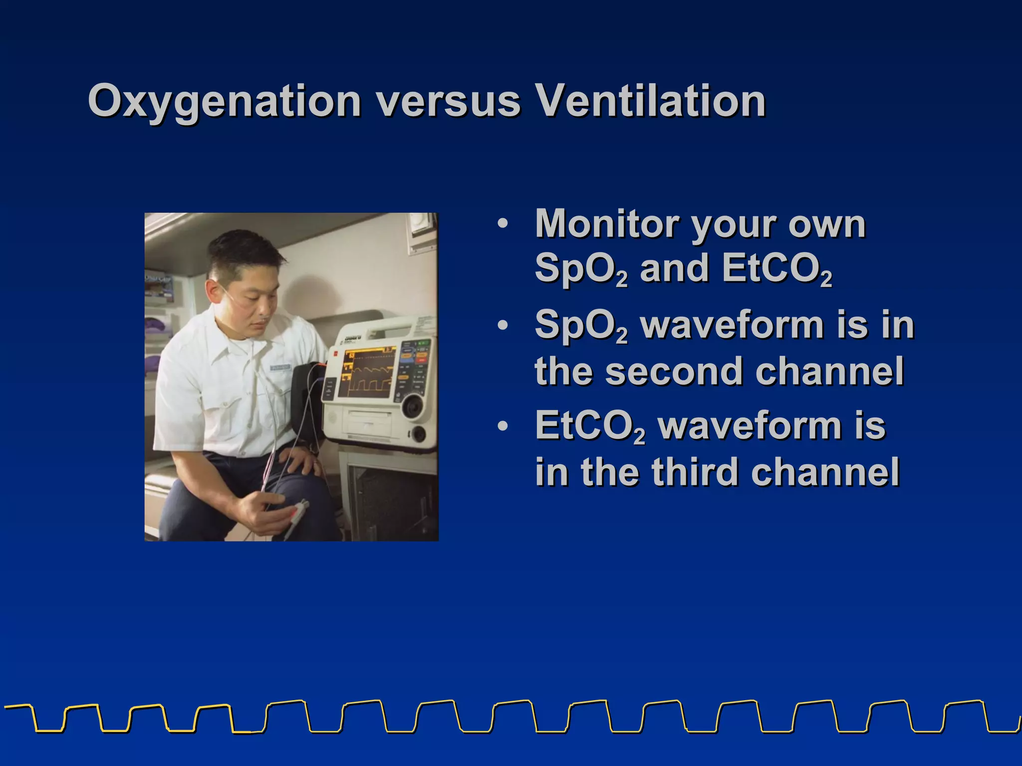 Oxygenation versus Ventilation Monitor your own  SpO 2  and EtCO 2 SpO 2  waveform is in the second channel EtCO 2  waveform is in the third channel 