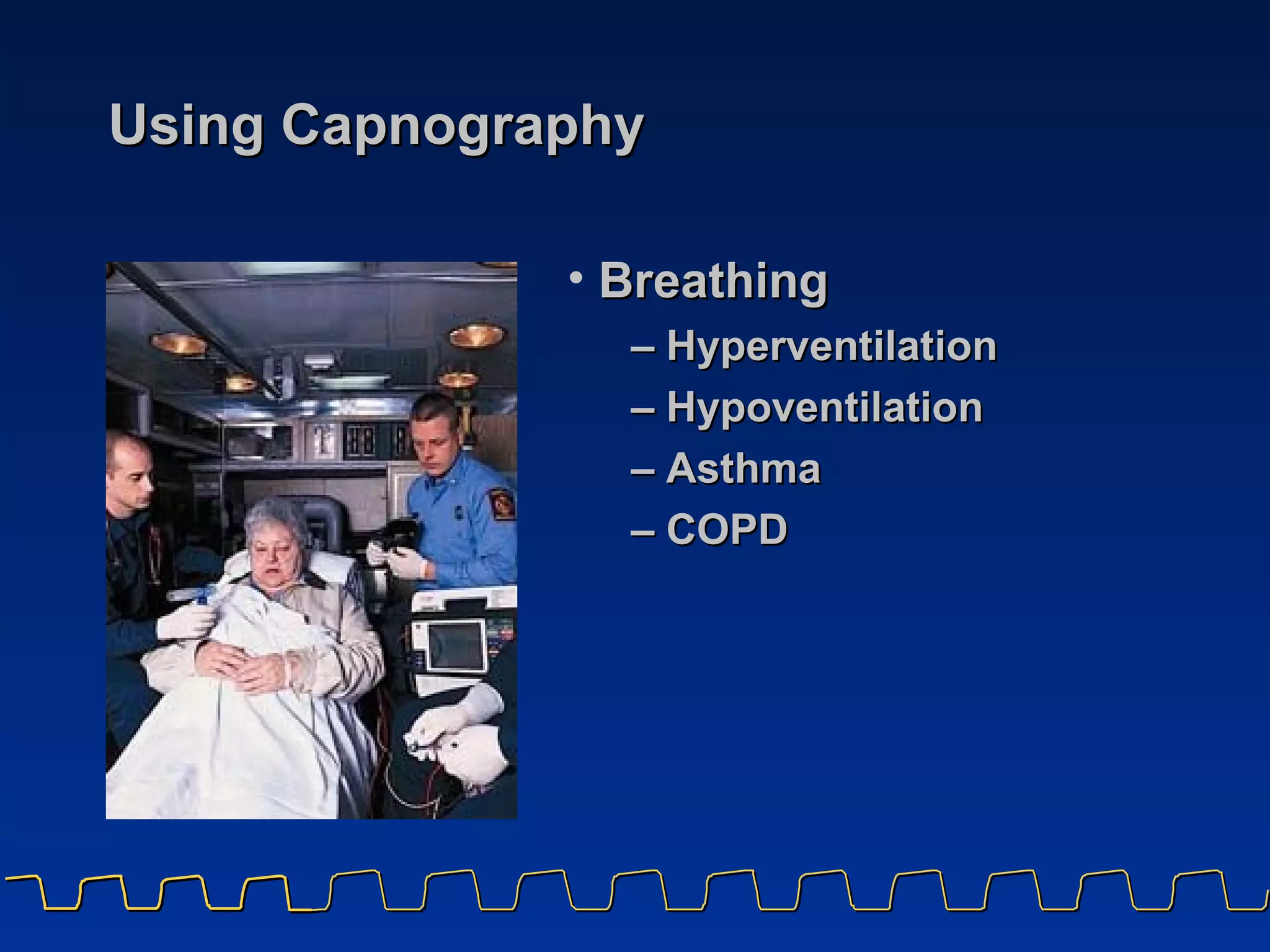 Using Capnography Breathing –   Hyperventilation –   Hypoventilation –   Asthma –   COPD  