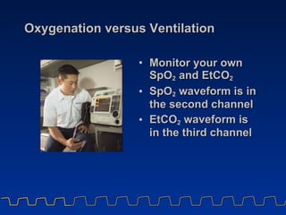 Oxygenation versus Ventilation <ul><li>Monitor your own  SpO 2  and EtCO 2 </li></ul><ul><li>SpO 2  waveform is in the sec...