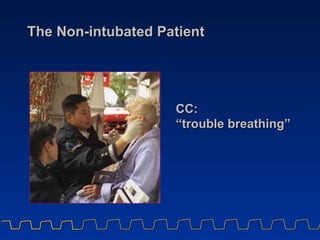 The Non-intubated Patient CC:  “ trouble breathing” 