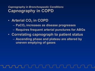 Capnography in Bronchospastic Conditions Capnography in COPD <ul><li>Arterial CO 2  in COPD </li></ul><ul><ul><li>PaCO 2  ...