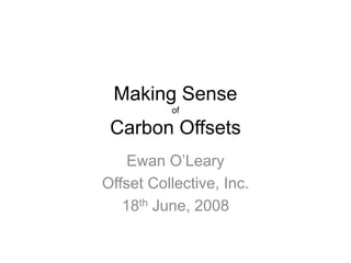 Making Sense
          of

 Carbon Offsets
    Ewan O’Leary
Offset Collective, Inc.
   18th June, 2008