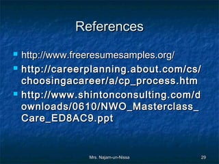 References
   http://www.freeresumesamples.org/
   http://careerplanning.about.com/cs/
    choosingacareer/a/cp_process.htm
   http://www.shintonconsulting.com/d
    ownloads/0610/NWO_Masterclass_
    Care_ED8AC9.ppt


                 Mrs. Najam-un-Nissa   29
 