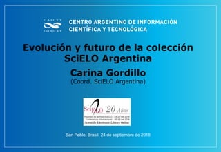 Evolución y futuro de la colección
SciELO Argentina
Carina Gordillo
(Coord. SciELO Argentina)
San Pablo, Brasil. 24 de septiembre de 2018
 